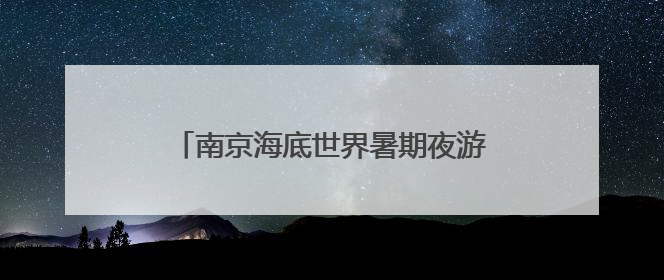 南京海底世界暑期夜游活动“上新”啦！“奇技嘉年华”本周五亮相