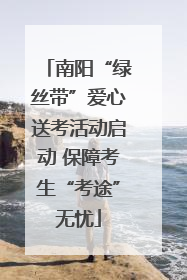 南阳“绿丝带”爱心送考活动启动 保障考生“考途”无忧
