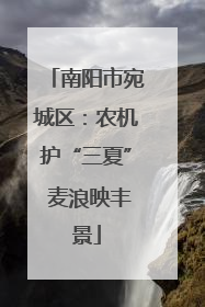 南阳市宛城区：农机护“三夏” 麦浪映丰景