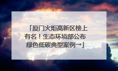 厦门火炬高新区榜上有名！生态环境部公布绿色低碳典型案例→