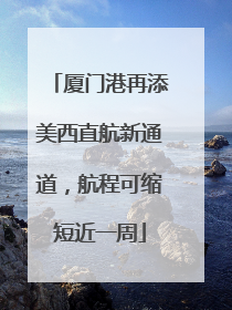 厦门港再添美西直航新通道，航程可缩短近一周
