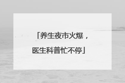 养生夜市火爆，医生科普忙不停