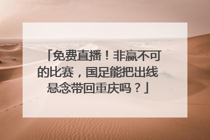 免费直播！非赢不可的比赛，国足能把出线悬念带回重庆吗？
