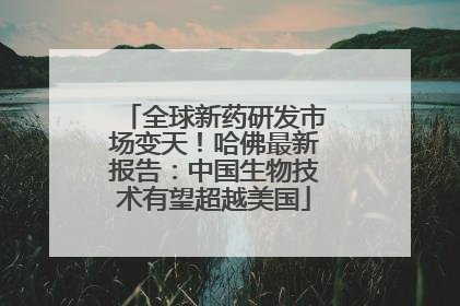 全球新药研发市场变天！哈佛最新报告：中国生物技术有望超越美国