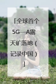 全球首个5G—A露天矿落地（记录中国）