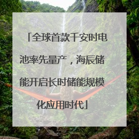 全球首款千安时电池率先量产，海辰储能开启长时储能规模化应用时代
