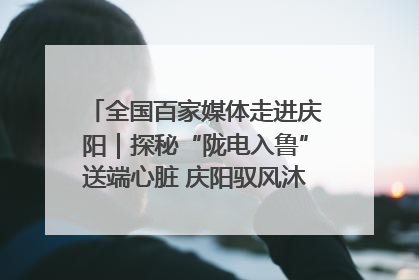 全国百家媒体走进庆阳｜探秘“陇电入鲁”送端心脏 庆阳驭风沐光点亮齐鲁万家
