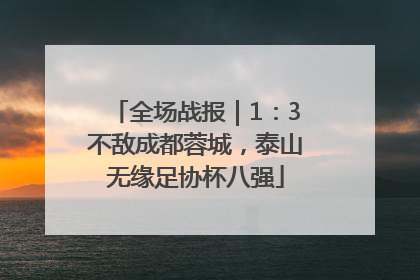 全场战报｜1：3不敌成都蓉城，泰山无缘足协杯八强
