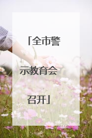 全市警示教育会召开