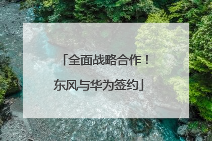全面战略合作！东风与华为签约