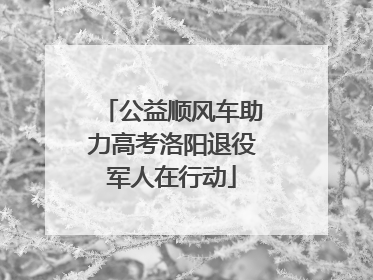 公益顺风车助力高考洛阳退役军人在行动