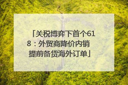 关税博弈下首个618：外贸商降价内销 提前备货海外订单