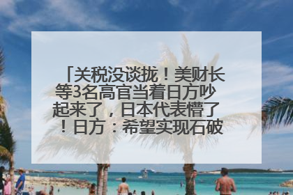 关税没谈拢！美财长等3名高官当着日方吵起来了，日本代表懵了！日方：希望实现石破茂与特朗普的会晤