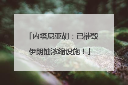 内塔尼亚胡：已摧毁伊朗铀浓缩设施！
