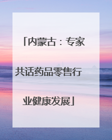 内蒙古：专家共话药品零售行业健康发展