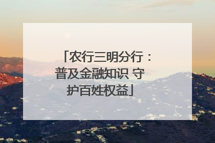 农行三明分行：普及金融知识 守护百姓权益