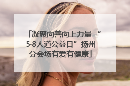 凝聚向善向上力量 “5·8人道公益日”扬州分会场有爱有健康