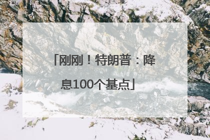 刚刚！特朗普：降息100个基点