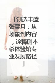 创造丰盛张馨月：从场景到内容，诠释剧本杀体验馆专业发展路径