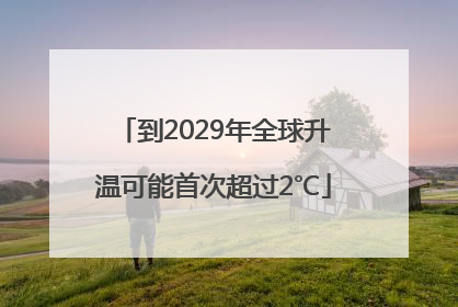 到2029年全球升温可能首次超过2℃