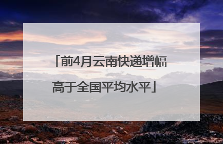 前4月云南快递增幅高于全国平均水平