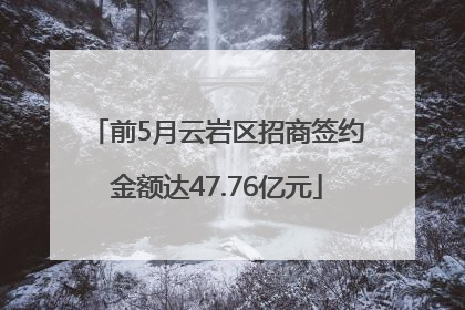 前5月云岩区招商签约金额达47.76亿元