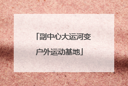 副中心大运河变户外运动基地