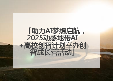 助力AI梦想启航，2025动感地带AI+高校创智计划举办创智成长营活动