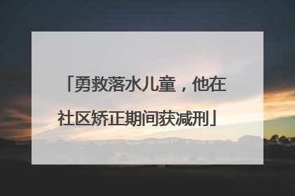 勇救落水儿童，他在社区矫正期间获减刑