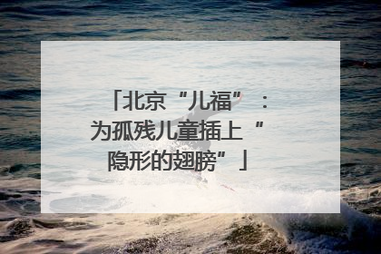 北京“儿福”：为孤残儿童插上“隐形的翅膀”