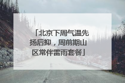北京下周气温先扬后抑，周前期山区常伴雷雨套餐