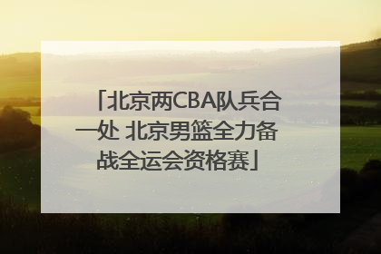 北京两CBA队兵合一处 北京男篮全力备战全运会资格赛
