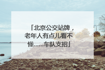 北京公交站牌，老年人有点儿看不懂……车队支招