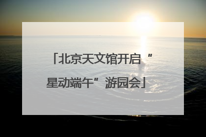 北京天文馆开启“星动端午”游园会