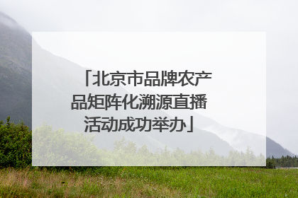 北京市品牌农产品矩阵化溯源直播活动成功举办