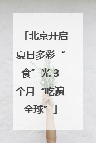 北京开启夏日多彩“食”光 3个月“吃遍全球”