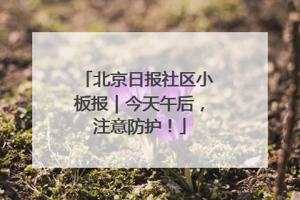 北京日报社区小板报｜今天午后，注意防护！