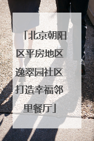 北京朝阳区平房地区逸翠园社区打造幸福邻里餐厅