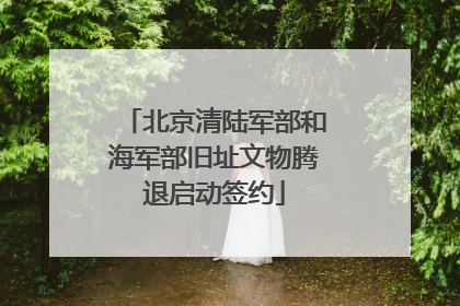 北京清陆军部和海军部旧址文物腾退启动签约