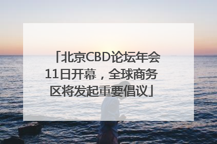 北京CBD论坛年会11日开幕，全球商务区将发起重要倡议
