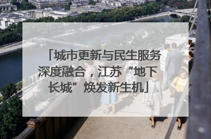城市更新与民生服务深度融合，江苏“地下长城”焕发新生机