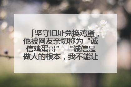 坚守旧址兑换鸡蛋，他被网友亲切称为“诚信鸡蛋哥” “诚信是做人的根本，我不能让人戳脊梁骨”
