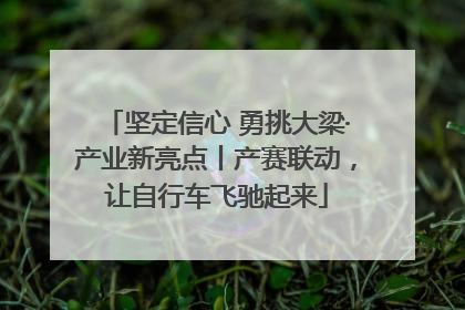 坚定信心 勇挑大梁·产业新亮点丨产赛联动，让自行车飞驰起来