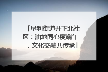 垦利街道井下北社区：油地同心度端午，文化交融共传承