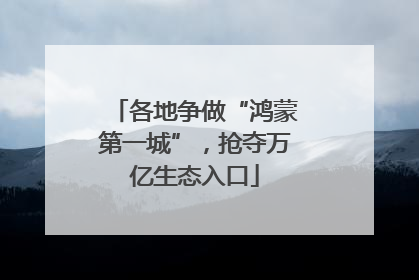 各地争做“鸿蒙第一城”，抢夺万亿生态入口
