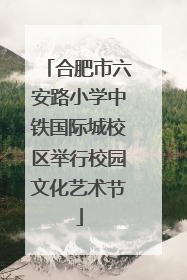 合肥市六安路小学中铁国际城校区举行校园文化艺术节