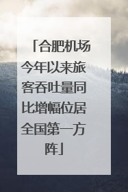 合肥机场今年以来旅客吞吐量同比增幅位居全国第一方阵