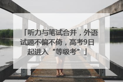 听力与笔试合并，外语试题不偏不倚，高考9日起进入“等级考”
