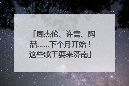 周杰伦、许嵩、陶喆……下个月开始！这些歌手要来济南
