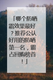 哪个防晒霜效果最好？推荐公认好用的防晒第一名，霸占回购榜首！